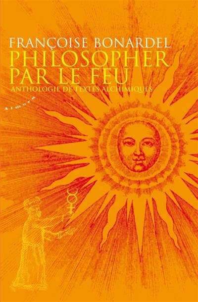 Philosopher par le feu : anthologie de textes alchimiques Philosopher par le feu : anthologie de textes alchimiques