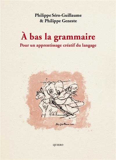 A bas la grammaire : pour un apprentissage créatif du langage A bas la grammaire : pour un apprentissage créatif du langage