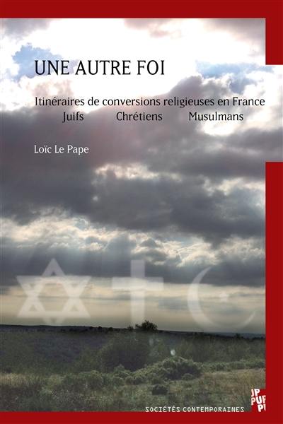 Une autre foi : itinéraires de conversions religieuses en France : juifs, chrétiens, musulmans