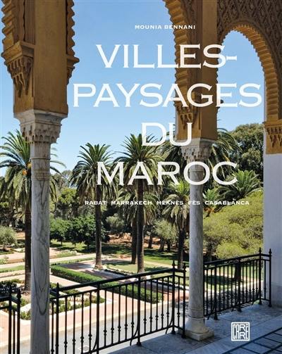 Villes-paysages du Maroc : Rabat, Marrakech, Meknès, Fès, Casablanca Villes-paysages du Maroc : Rabat, Marrakech, Meknès, Fès, Casablanca