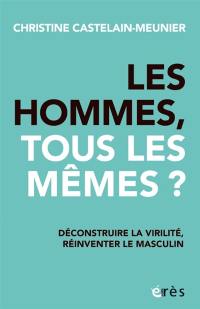 Les hommes, tous les mêmes ? : déconstruire la virilité, réinventer le masculin