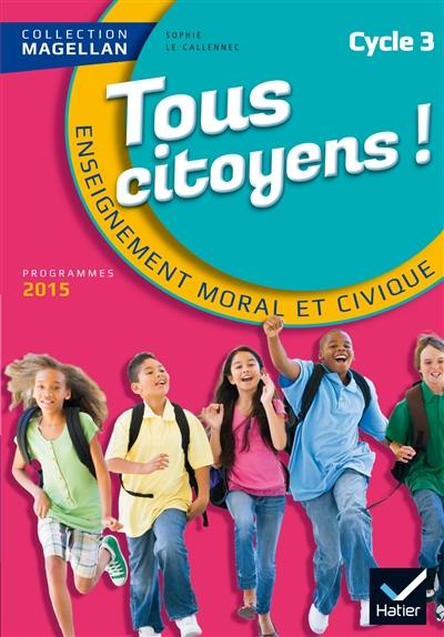 Tous citoyens ! : enseignement moral et civique, cycle 3 : nouveaux programmes 2015 Tous citoyens ! : enseignement moral et civique, cycle 3 : nouveaux programmes 2015