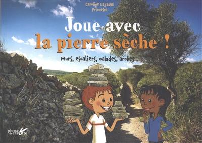 Joue avec la pierre sèche ! : murs, escaliers, calades, arches...