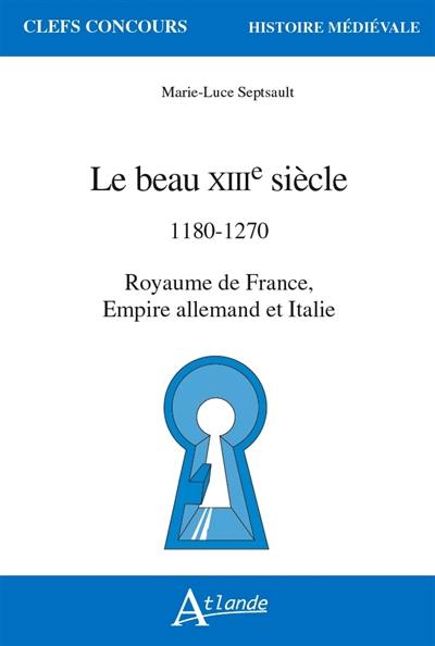 Le beau XIIIe siècle : 1180-1270 : royaume de France, Empire allemand et Italie Le beau XIIIe siècle : 1180-1270 : royaume de France, Empire allemand et Italie