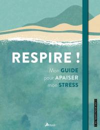 Respire ! : mon guide pour apaiser mon stress