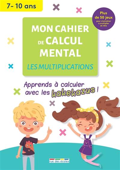 Mon cahier de calcul mental : les multiplications, 7-10 ans : apprendre à calculer avec les kakekazus ! Mon cahier de calcul mental : les multiplications, 7-10 ans : apprendre à calculer avec les kakekazus !