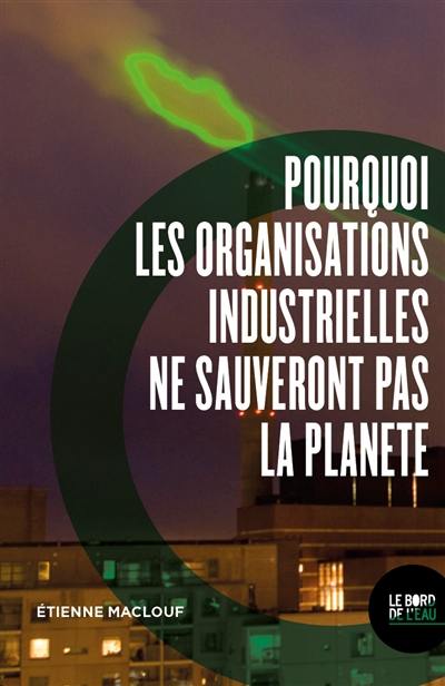Pourquoi les organisations industrielles ne sauveront pas la planète ou L'anti manuel du développement durable et de la RSE Pourquoi les organisations industrielles ne sauveront pas la planète ou L'anti manuel du développement durable et de la RSE
