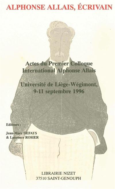 Alphonse Allais, écrivain : actes du premier colloque international Alphonse Allais, université de Liège-Wégimont, 9-11 septembre 1996
