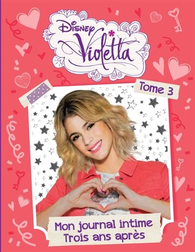 Violetta : mon journal intime. Vol. 3. Trois ans après