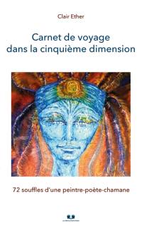 Carnet de voyage dans la cinquième dimension : 72 souffles d’une peintre-poète-chamane