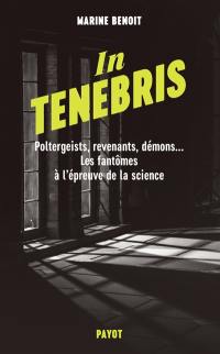 In tenebris : poltergeists, revenants, démons... les fantômes à l'épreuve de la science