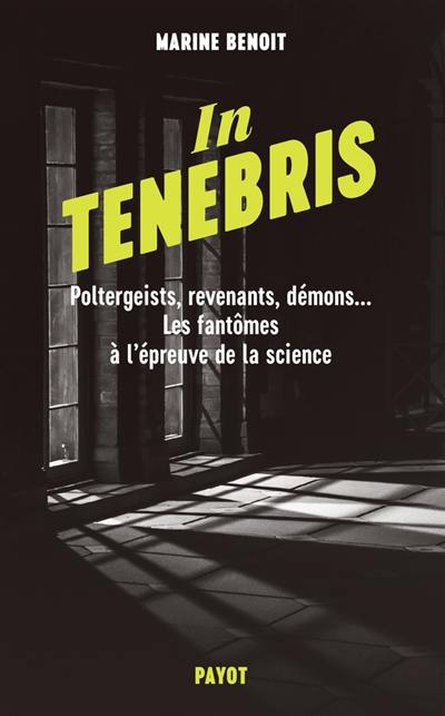 In tenebris : poltergeists, revenants, démons... les fantômes à l'épreuve de la science
