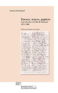 Encres, traces, papiers : l'art d'écrire à l'asile de Marsens, 1875-1900