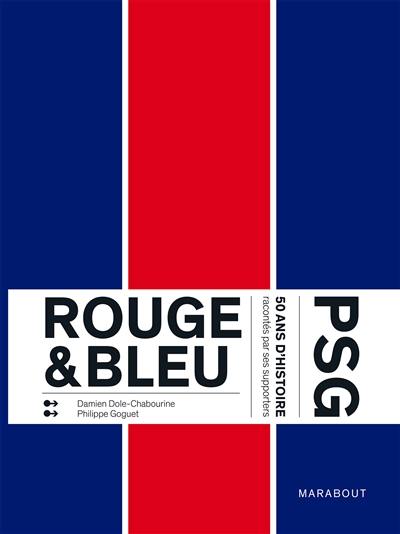Rouge & bleu : PSG : 50 ans d'histoire racontés par ses supporters Rouge & bleu : PSG : 50 ans d'histoire racontés par ses supporters