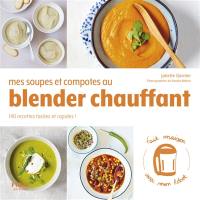 Mes soupes et compotes au blender chauffant : 140 recettes faciles et rapides !