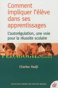 Comment impliquer l'élève dans ses apprentissages : l'autorégulation, une voie pour la réussite scolaire Comment impliquer l'élève dans ses apprentissages : l'autorégulation, une voie pour la réussite scolaire
