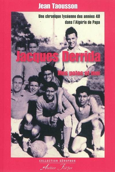 Jacques Derrida : mes potes et moi : une chronique lycéenne des années 40 dans l'Algérie de Papa Jacques Derrida : mes potes et moi : une chronique lycéenne des années 40 dans l'Algérie de Papa