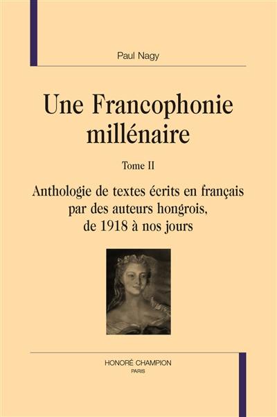 Une francophonie millénaire. Vol. 2. Anthologie de textes écrits en français par des auteurs hongrois, de 1918 à nos jours