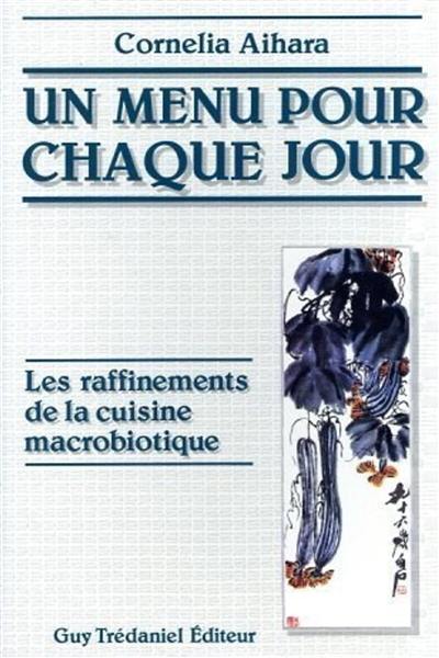 Un menu pour chaque jour : les raffinements de la cuisine macrobiotique Un menu pour chaque jour : les raffinements de la cuisine macrobiotique