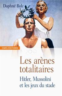 Les arènes totalitaires : fascisme, nazisme et propagande sportive : Hitler, Mussolini et les jeux du stade Les arènes totalitaires : fascisme, nazisme et propagande sportive : Hitler, Mussolini et les jeux du stade