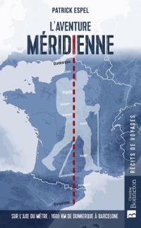 L'aventure méridienne : sur l'axe du mètre : 1.600 km de Dunkerque à Barcelone