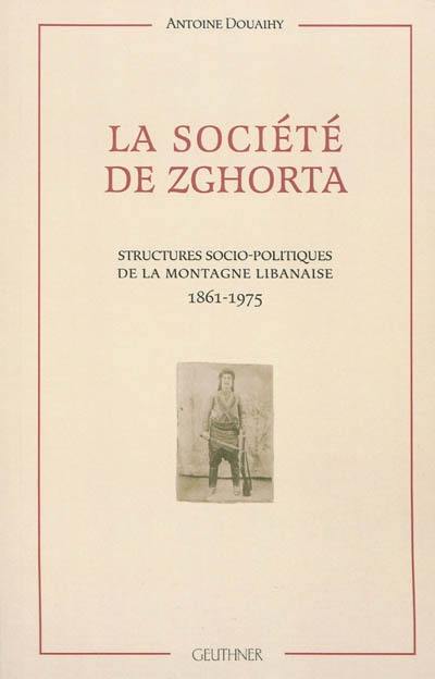 La société de Zghorta : structures socio-politiques de la montagne libanaise, 1861-1975
