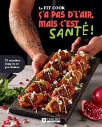Le Fit Cook : C'a pas d'l'air, mais c'est santé ! : 75 recettes simples et protéinées