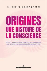 Origines : une histoire de la conscience : de Lucy à l'intelligence artificielle, en passant par le tyrannosaure rex et Léonard de Vinci