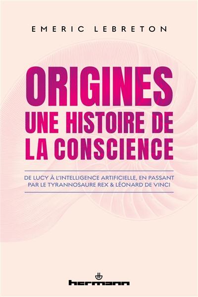 Origines : une histoire de la conscience : de Lucy à l'intelligence artificielle, en passant par le tyrannosaure rex & Léonard de Vinci