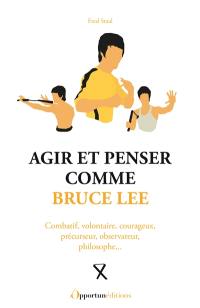 Agir et penser comme Bruce Lee : combatif, volontaire, courageux, précurseur, observateur, philosophe...