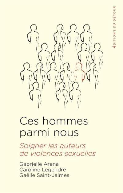 Ces hommes parmi nous : soigner les auteurs de violences sexuelles