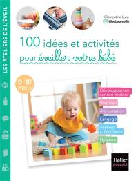 100 idées et activités pour éveiller votre bébé : 0-18 mois 100 idées et activités pour éveiller votre bébé : 0-18 mois