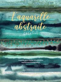 L'aquarelle abstraite créative : le guide pour s'initier à la peinture expressive et imaginative
