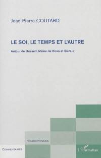 Le soi, le temps et l'autre : autour de Husserl, Maine de Biran et Ricoeur