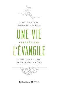 Une vie centrée sur l'Evangile : devenir un disciple selon le coeur de Dieu Une vie centrée sur l'Evangile : devenir un disciple selon le coeur de Dieu