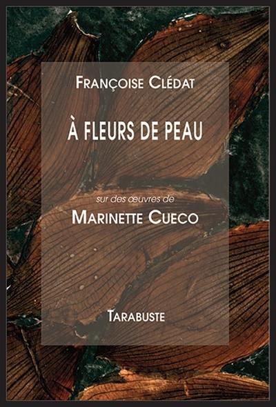 A fleurs de peau : sur des oeuvres de Marinette Cueco A fleurs de peau : sur des oeuvres de Marinette Cueco