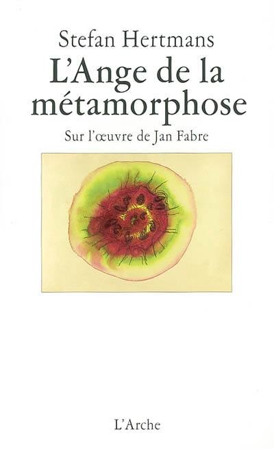 L'ange de la métamorphose : sur l'oeuvre de Jan Fabre L'ange de la métamorphose : sur l'oeuvre de Jan Fabre