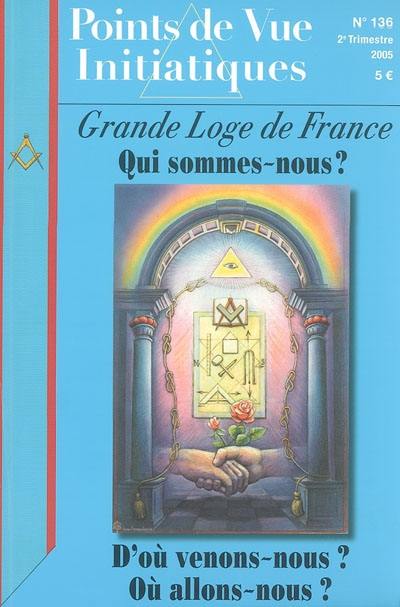 Points de vue initiatiques, n° 136. Grande Loge de France : qui sommes-nous ? D'où venons-nous ? Où allons-nous ?