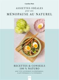 Assiettes idéales pour une ménopause au naturel : recettes & conseils 100 % naturo : pour vivre sereinement sa préménopause, sa péri-ménopause et sa ménopause