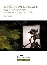 Le théâtre dans l'histoire. Vol. 2. Les théâtres d'Asie, la scène entre la terre et les cieux