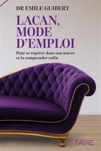 Lacan, mode d'emploi : pour se repérer dans son oeuvre et la comprendre enfin