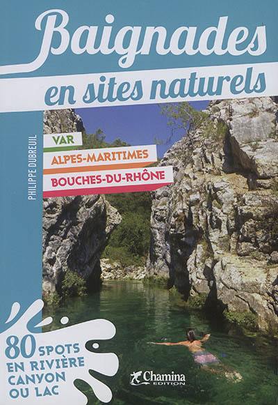 Baignades en sites naturels : Var, Alpes-Maritimes, Bouches-du-Rhône : 80 spots en rivière, canyon ou lac Baignades en sites naturels : Var, Alpes-Maritimes, Bouches-du-Rhône : 80 spots en rivière, canyon ou lac