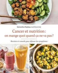Cancer et nutrition : on mange quoi quand ça ne va pas ? : Recettes et conseils pour déjouer les symptômes