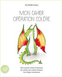 Mon cahier opération colère : petit manuel créatif à l'intention des enfants qui veulent dompter leur dragon tumultueux