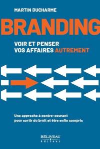 Branding : Voir et penser vos affaires autrement : Une approche à contre-courant pour sortir du bruit et être enfin compris