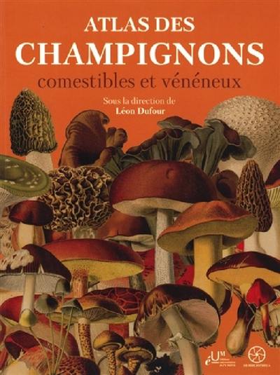 Atlas des champignons comestibles et vénéneux : 80 planches coloriées représentant 191 champignons communs en France : avec leur description, les moyens de reconnaître les bonnes et les mauvaises espèces et de nombreuses recettes culinaires