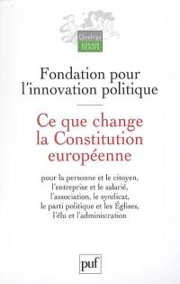 Ce que change la Constitution européenne : pour la personne et le citoyen, l'entreprise et le salarié, l'association, le syndicat, le parti politique et les Eglises, l'élu et l'administration