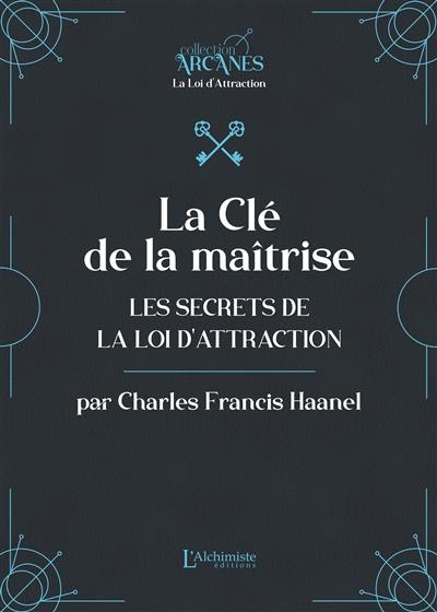 La clé de la maîtrise : les secrets de la loi d'attraction La clé de la maîtrise : les secrets de la loi d'attraction