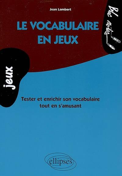Le vocabulaire en jeux : tester et enrichir son vocabulaire tout en s'amusant Le vocabulaire en jeux : tester et enrichir son vocabulaire tout en s'amusant