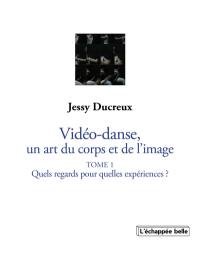 La vidéo-danse, un art du corps et de l'image. Vol. 1. Quels regards pour quelles expériences ?